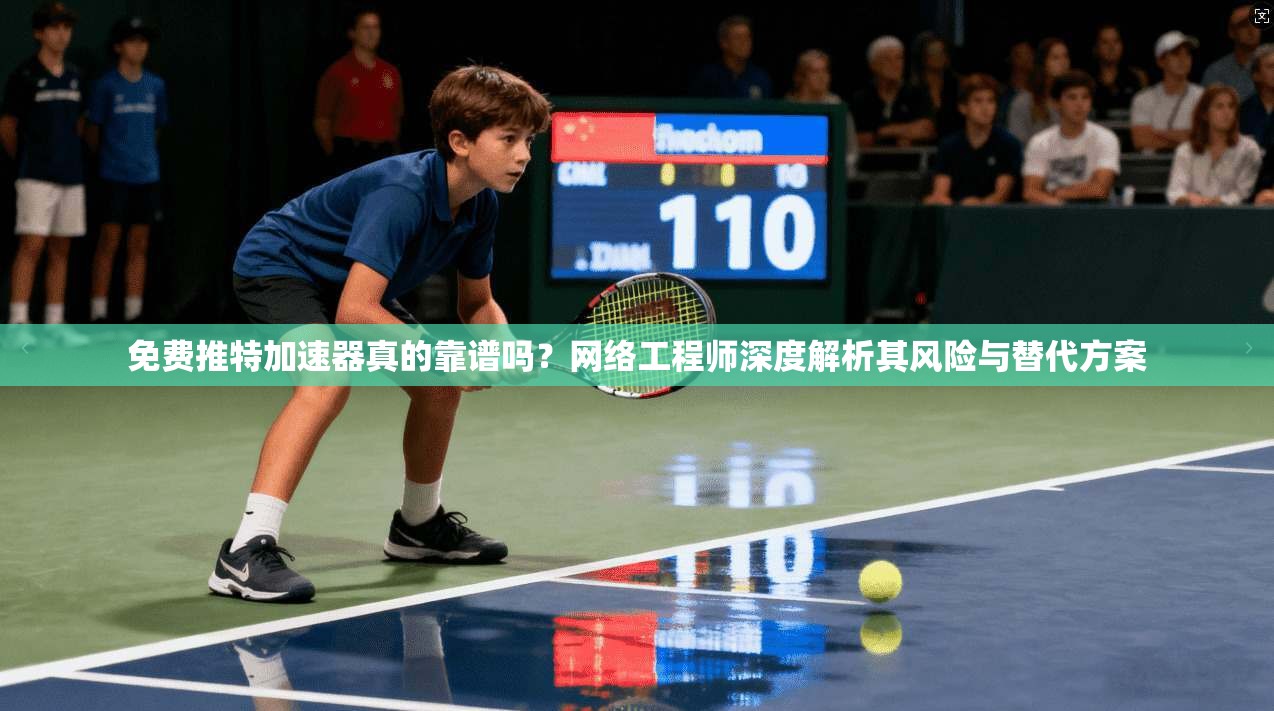 免费推特加速器真的靠谱吗？网络工程师深度解析其风险与替代方案