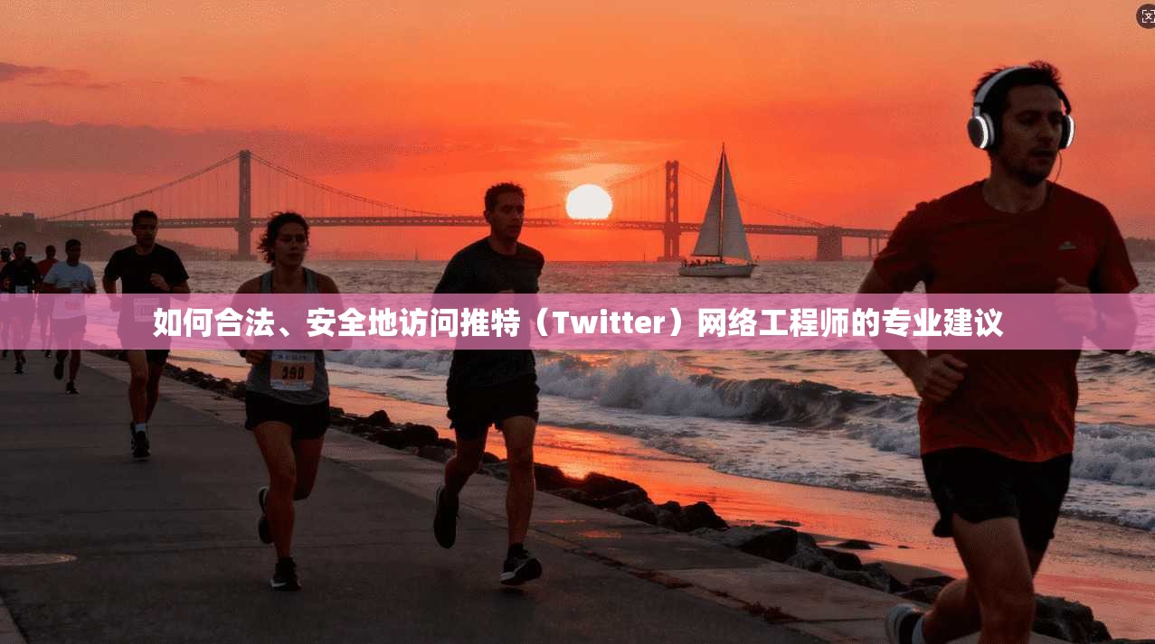 如何合法、安全地访问推特（Twitter）网络工程师的专业建议