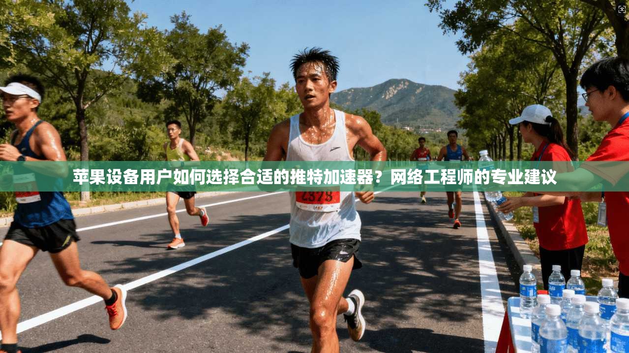 苹果设备用户如何选择合适的推特加速器？网络工程师的专业建议