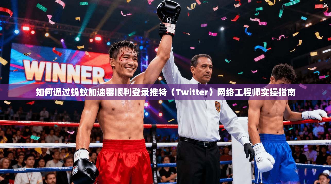 如何通过蚂蚁加速器顺利登录推特（Twitter）网络工程师实操指南