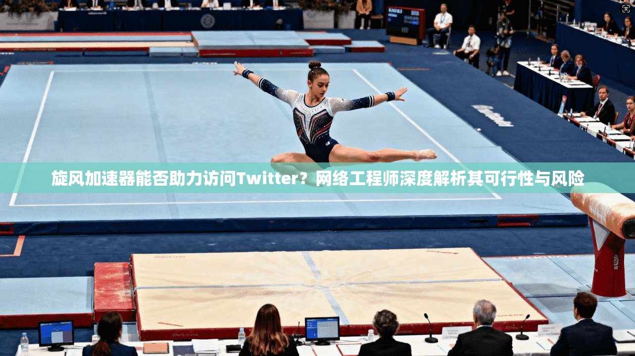 旋风加速器能否助力访问Twitter？网络工程师深度解析其可行性与风险