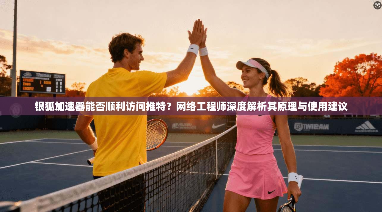 银狐加速器能否顺利访问推特？网络工程师深度解析其原理与使用建议