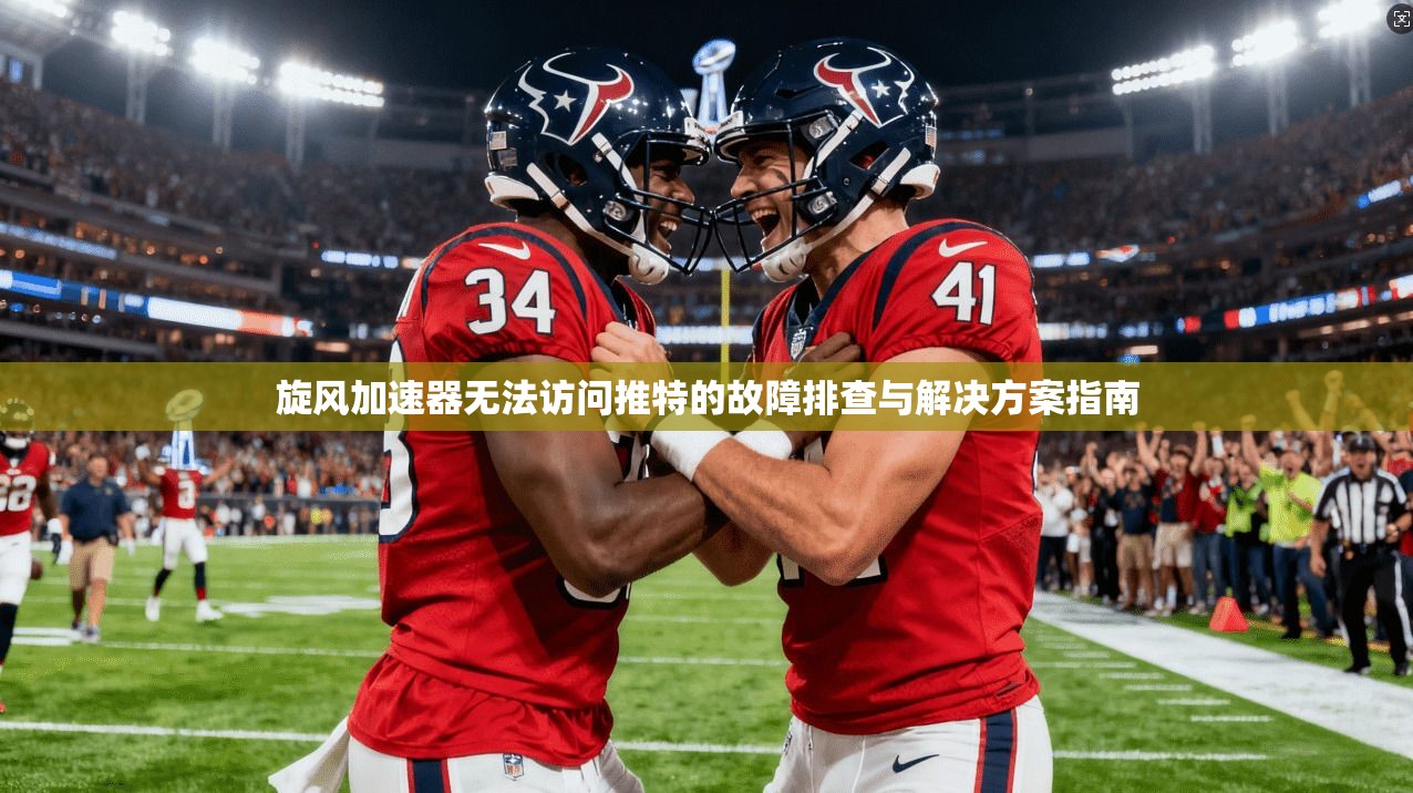 旋风加速器无法访问推特的故障排查与解决方案指南
