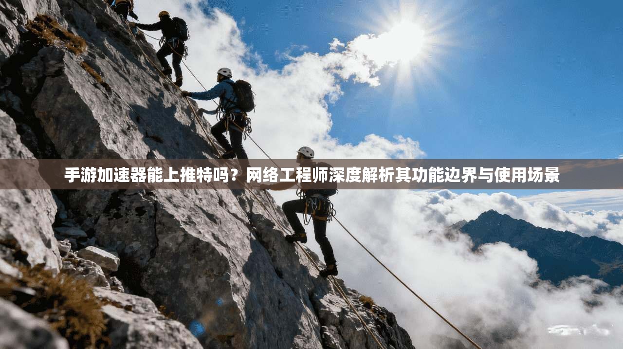 手游加速器能上推特吗？网络工程师深度解析其功能边界与使用场景
