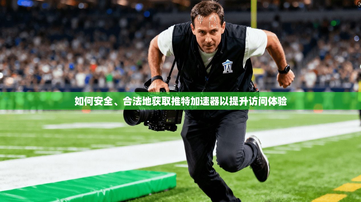 如何安全、合法地获取推特加速器以提升访问体验
