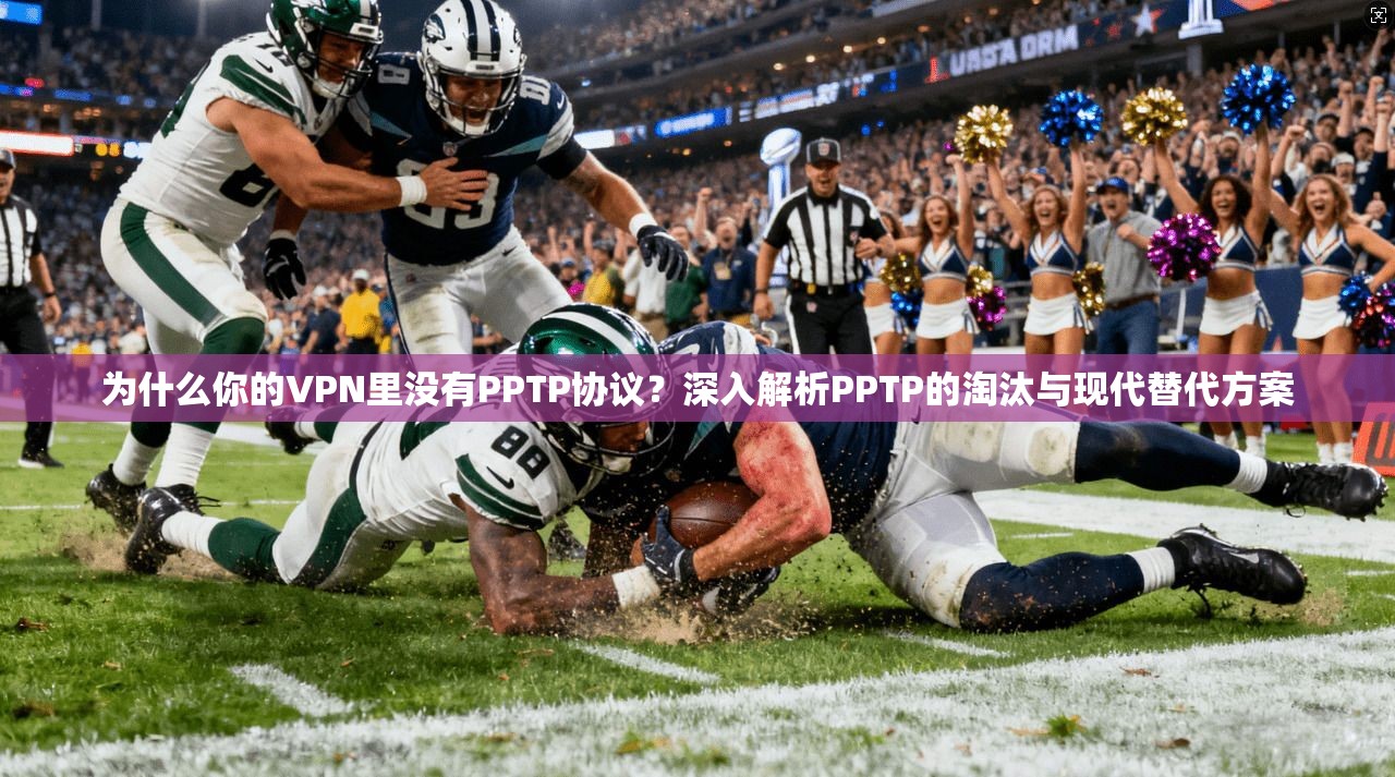 为什么你的VPN里没有PPTP协议？深入解析PPTP的淘汰与现代替代方案