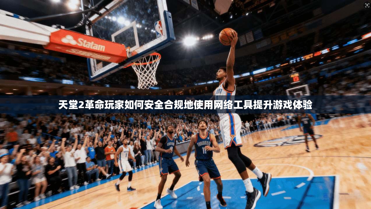 天堂2革命玩家如何安全合规地使用网络工具提升游戏体验
