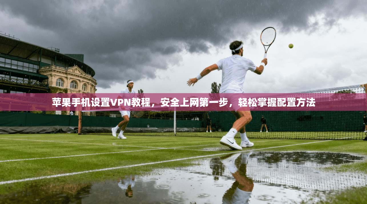 苹果手机设置VPN教程，安全上网第一步，轻松掌握配置方法