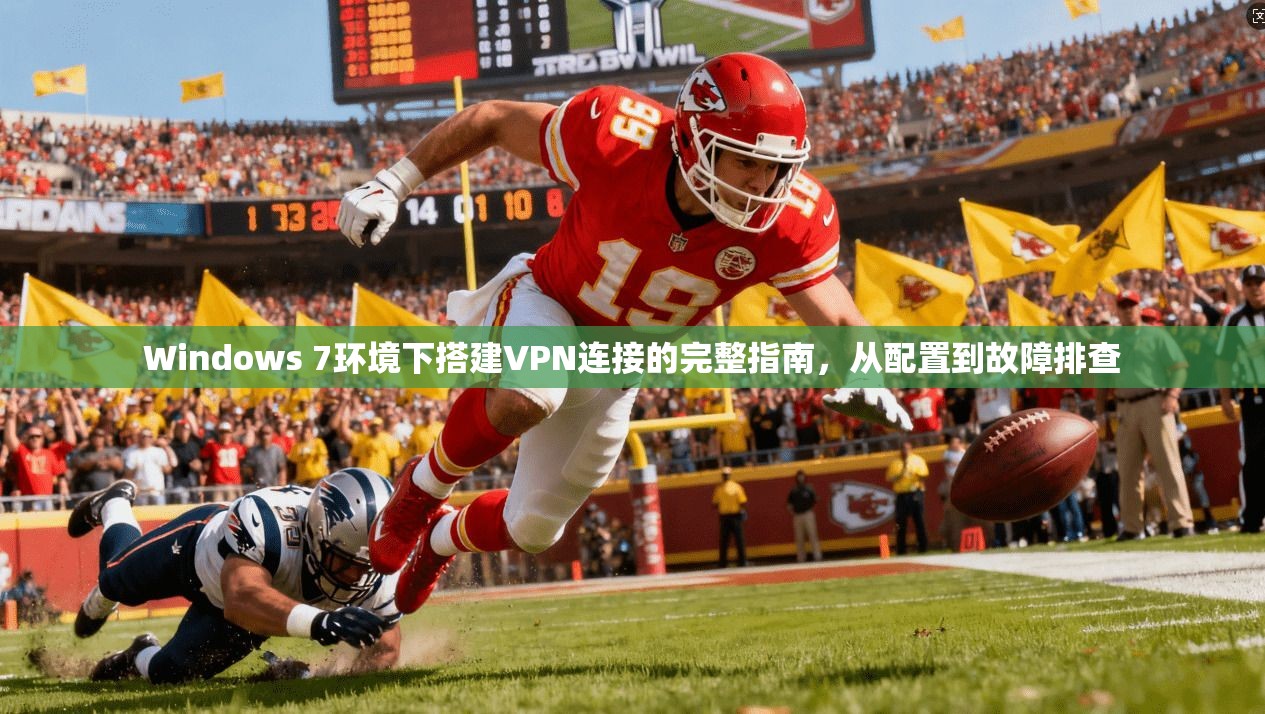 Windows 7环境下搭建VPN连接的完整指南，从配置到故障排查