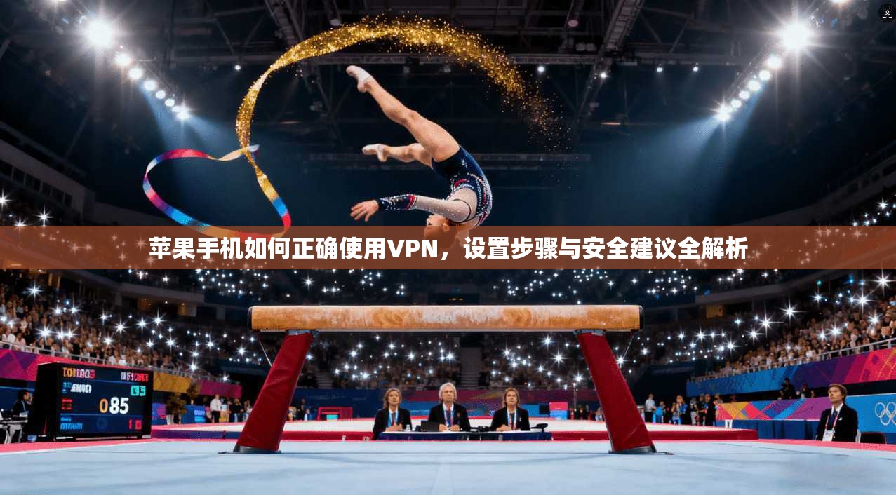 苹果手机如何正确使用VPN，设置步骤与安全建议全解析