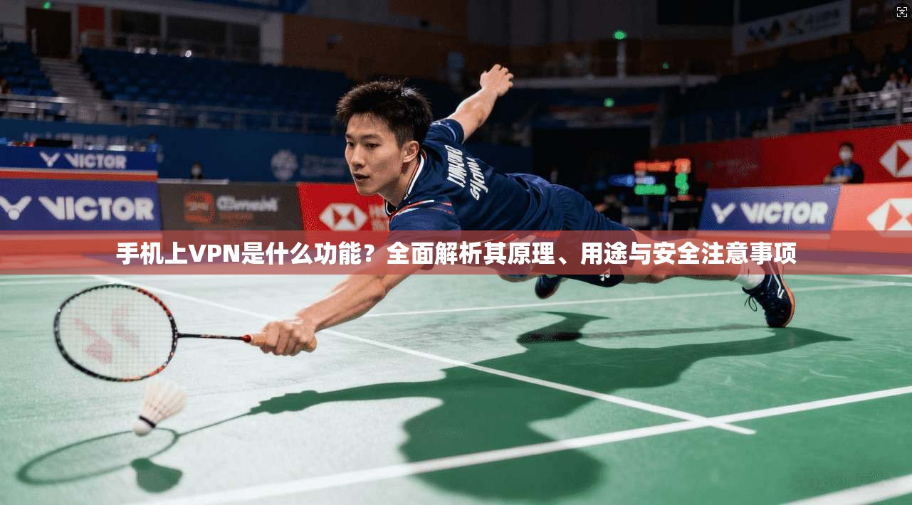 手机上VPN是什么功能？全面解析其原理、用途与安全注意事项